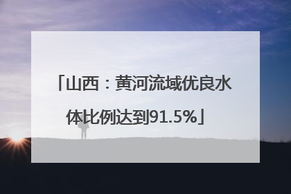 山西：黄河流域优良水体比例达到91.5%