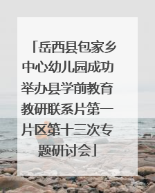 岳西县包家乡中心幼儿园成功举办县学前教育教研联系片第一片区第十三次专题研讨会