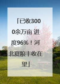 已收3000余万亩 进度96%！河北夏粮丰收在望