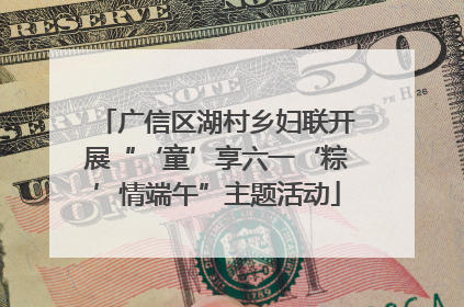 广信区湖村乡妇联开展“‘童’享六一‘粽’情端午”主题活动