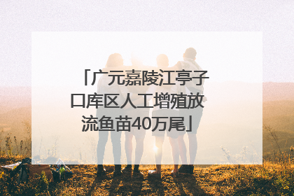 广元嘉陵江亭子口库区人工增殖放流鱼苗40万尾