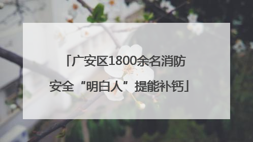 广安区1800余名消防安全“明白人”提能补钙