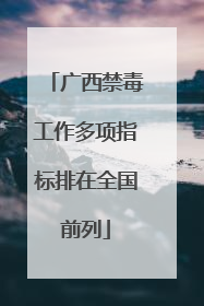 广西禁毒工作多项指标排在全国前列