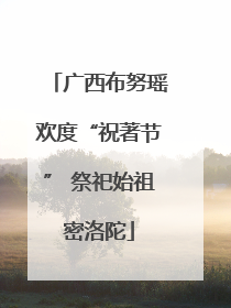 广西布努瑶欢度“祝著节” 祭祀始祖密洛陀
