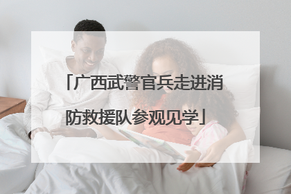 广西武警官兵走进消防救援队参观见学