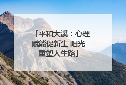 平和大溪：心理赋能促新生 阳光重塑人生路