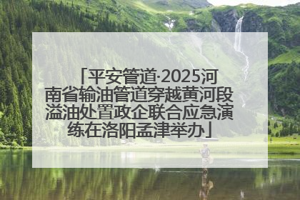 平安管道·2025河南省输油管道穿越黄河段溢油处置政企联合应急演练在洛阳孟津举办