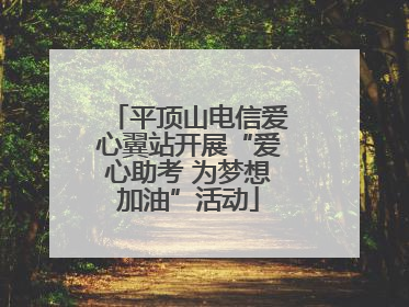 平顶山电信爱心翼站开展“爱心助考 为梦想加油”活动