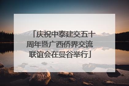 庆祝中泰建交五十周年暨广西侨界交流联谊会在曼谷举行