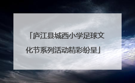 庐江县城西小学足球文化节系列活动精彩纷呈