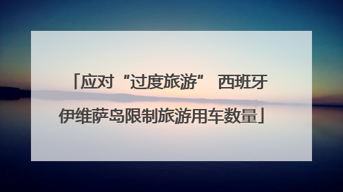 应对“过度旅游” 西班牙伊维萨岛限制旅游用车数量