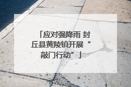 应对强降雨 封丘县黄陵镇开展“敲门行动”
