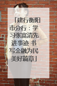 建行衡阳市分行：学习张富清先进事迹 书写金融为民美好篇章