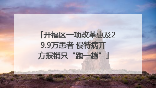 开福区一项改革惠及29.9万患者 慢特病开方报销只“跑一趟”