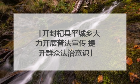 开封杞县平城乡大力开展普法宣传 提升群众法治意识