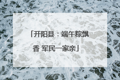 开阳县：端午粽飘香 军民一家亲
