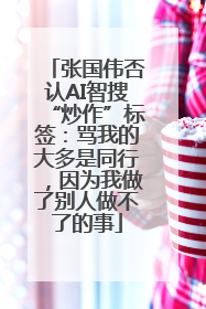 张国伟否认AI智搜“炒作”标签：骂我的大多是同行，因为我做了别人做不了的事