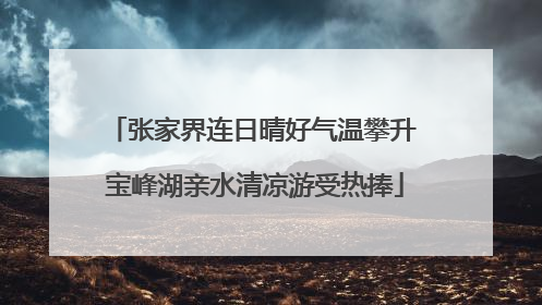 张家界连日晴好气温攀升 宝峰湖亲水清凉游受热捧