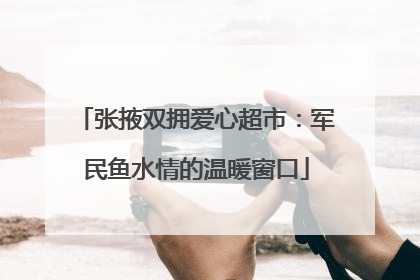 张掖双拥爱心超市：军民鱼水情的温暖窗口
