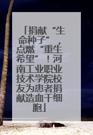 捐献“生命种子”，点燃“重生希望”！河南工业职业技术学院校友为患者捐献造血干细胞