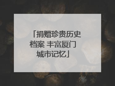 捐赠珍贵历史档案 丰富厦门城市记忆
