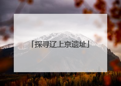 探寻辽上京遗址