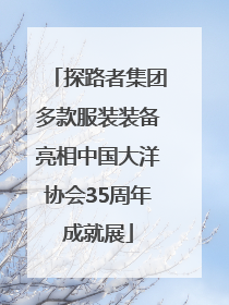 探路者集团多款服装装备亮相中国大洋协会35周年成就展