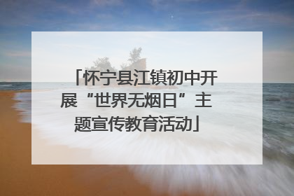 怀宁县江镇初中开展“世界无烟日”主题宣传教育活动