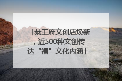恭王府文创店焕新，近500种文创传达“福”文化内涵