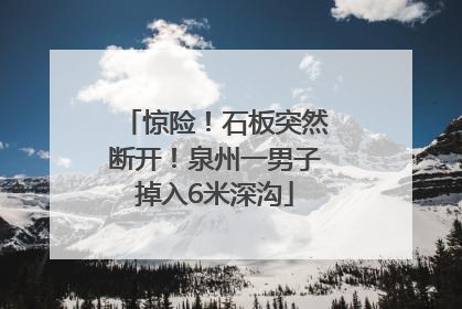 惊险！石板突然断开！泉州一男子掉入6米深沟