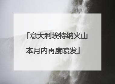 意大利埃特纳火山本月内再度喷发