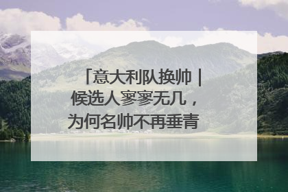 意大利队换帅｜候选人寥寥无几，为何名帅不再垂青“蓝衣军团”？