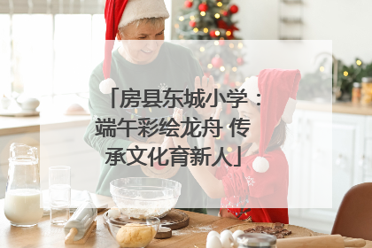 房县东城小学：端午彩绘龙舟 传承文化育新人