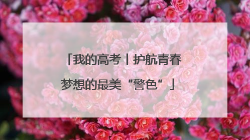 我的高考丨护航青春梦想的最美“警色”