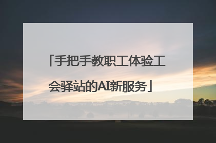 手把手教职工体验工会驿站的AI新服务