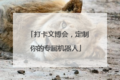 打卡文博会，定制你的专属机器人