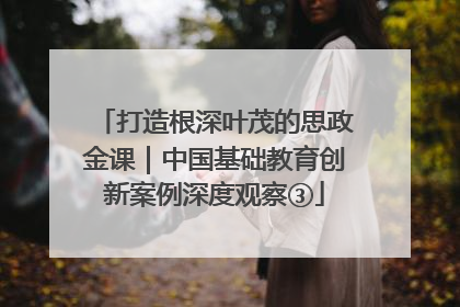 打造根深叶茂的思政金课｜中国基础教育创新案例深度观察③