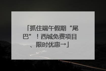 抓住端午假期“尾巴”！西城免费项目、限时优惠→