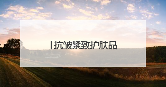 抗皱紧致护肤品哪款好？2025抗皱排行榜前十名，觉醒年轻元气