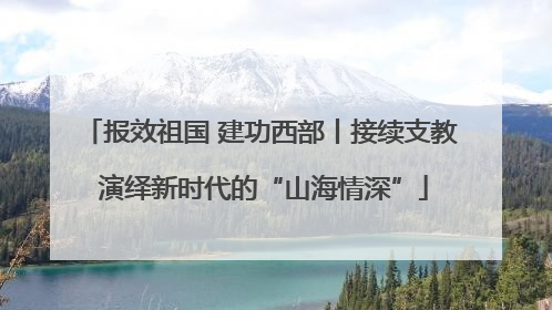 报效祖国 建功西部丨接续支教 演绎新时代的“山海情深”