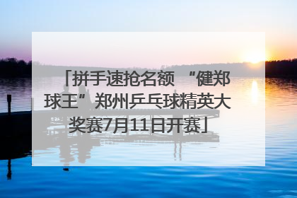 拼手速抢名额 “健郑球王”郑州乒乓球精英大奖赛7月11日开赛