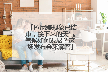 拉尼娜现象已结束，接下来的天气气候如何发展？这场发布会来解答