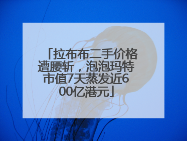 拉布布二手价格遭腰斩，泡泡玛特市值7天蒸发近600亿港元