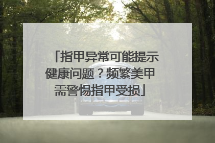 指甲异常可能提示健康问题？频繁美甲需警惕指甲受损