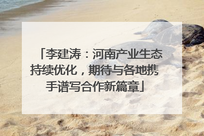 李建涛：河南产业生态持续优化，期待与各地携手谱写合作新篇章