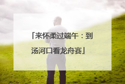 来怀柔过端午：到汤河口看龙舟赛