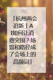 杭州两会·追新丨AI如何让消费突围？场景和路径成了会场上的高频词