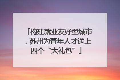 构建就业友好型城市，苏州为青年人才送上四个“大礼包”