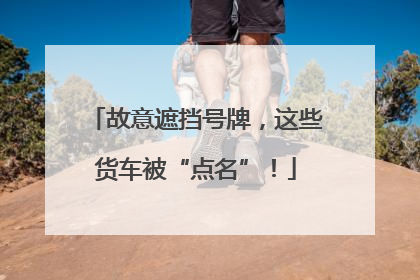 故意遮挡号牌，这些货车被“点名”！