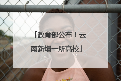 教育部公布！云南新增一所高校